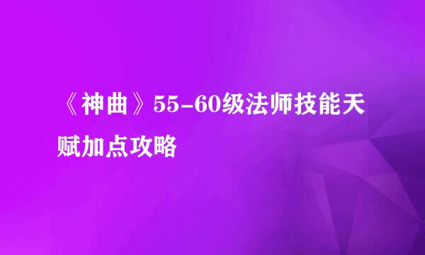 《神曲》55-60级法师技能天赋加点攻略