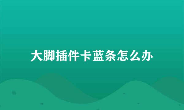 大脚插件卡蓝条怎么办