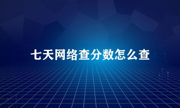 七天网络查分数怎么查