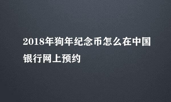 2018年狗年纪念币怎么在中国银行网上预约