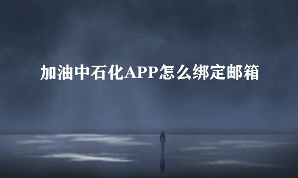 加油中石化APP怎么绑定邮箱
