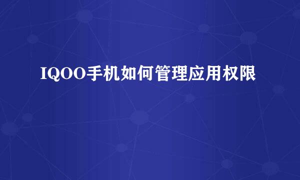IQOO手机如何管理应用权限