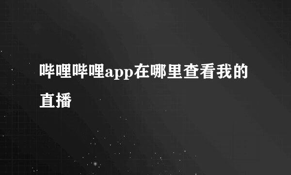 哔哩哔哩app在哪里查看我的直播