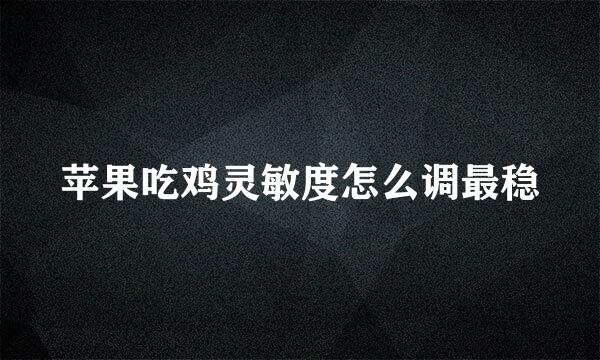 苹果吃鸡灵敏度怎么调最稳