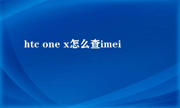 htc one x怎么查imei
