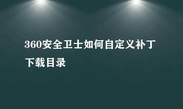 360安全卫士如何自定义补丁下载目录