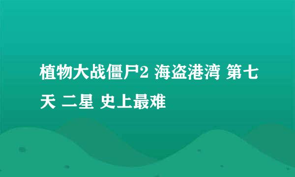 植物大战僵尸2 海盗港湾 第七天 二星 史上最难