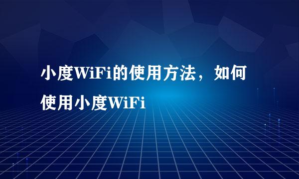 小度WiFi的使用方法，如何使用小度WiFi