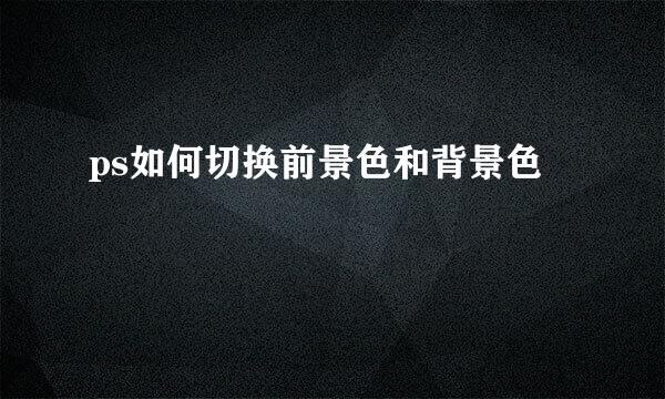 ps如何切换前景色和背景色