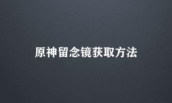 原神留念镜获取方法