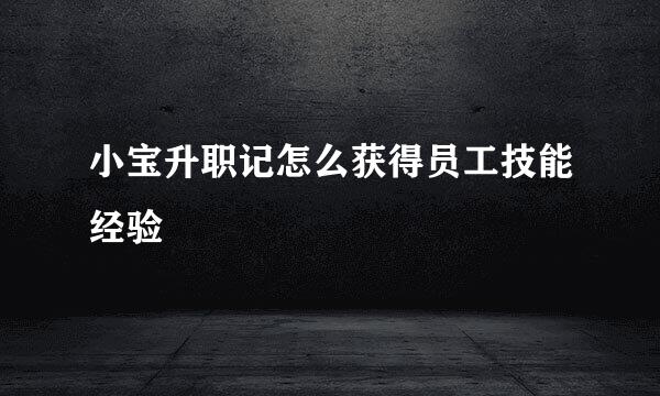 小宝升职记怎么获得员工技能经验