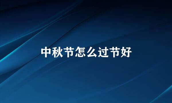 中秋节怎么过节好