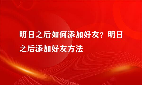 明日之后如何添加好友？明日之后添加好友方法