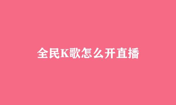 全民K歌怎么开直播