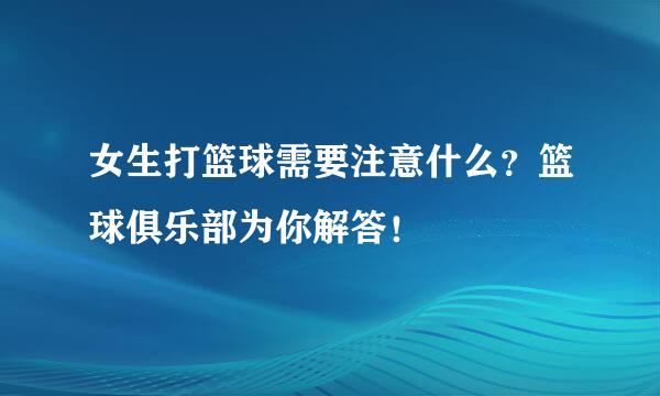 女生打篮球需要注意什么？篮球俱乐部为你解答！