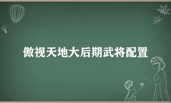 傲视天地大后期武将配置
