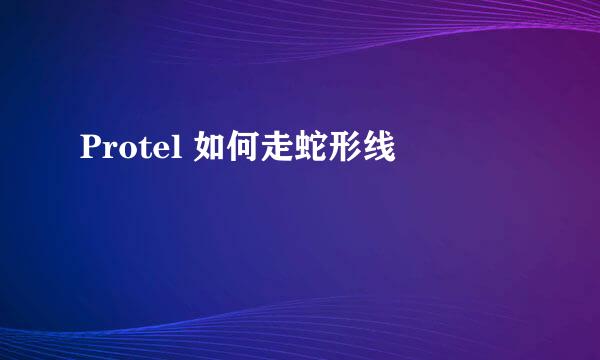 Protel 如何走蛇形线