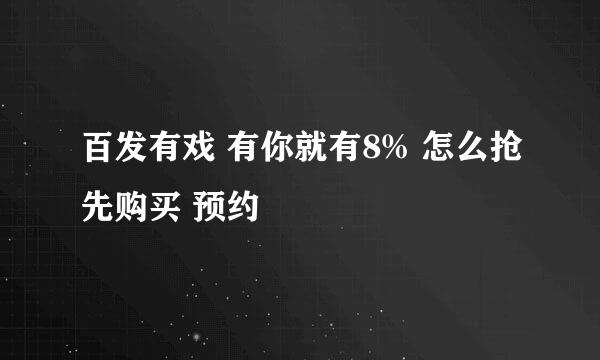 百发有戏 有你就有8% 怎么抢先购买 预约