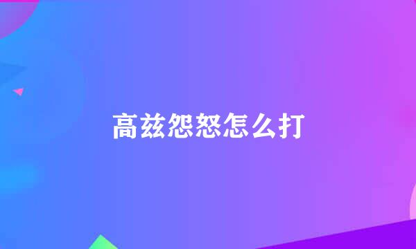高兹怨怒怎么打