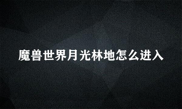 魔兽世界月光林地怎么进入