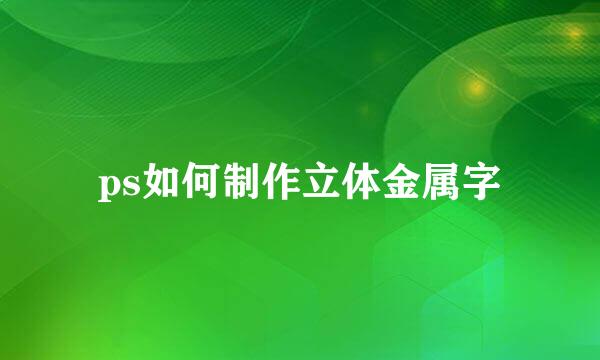 ps如何制作立体金属字