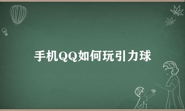 手机QQ如何玩引力球