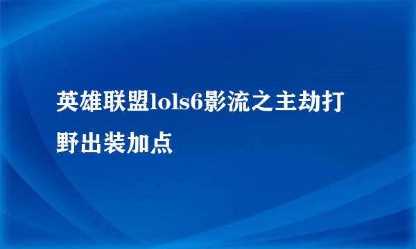 英雄联盟lols6影流之主劫打野出装加点