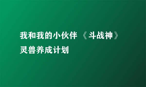 我和我的小伙伴 《斗战神》灵兽养成计划
