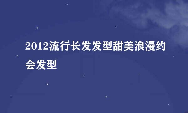 2012流行长发发型甜美浪漫约会发型