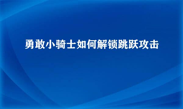 勇敢小骑士如何解锁跳跃攻击