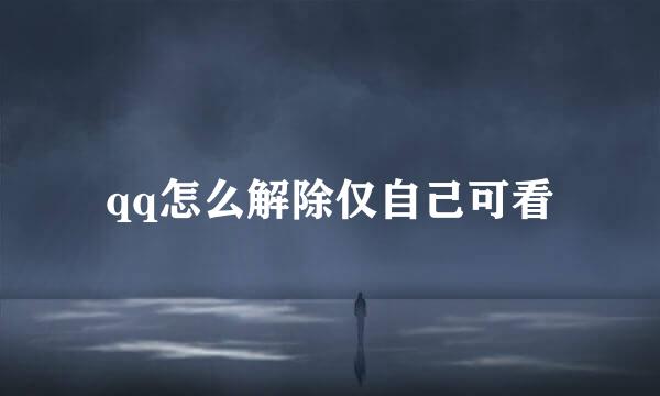 qq怎么解除仅自己可看