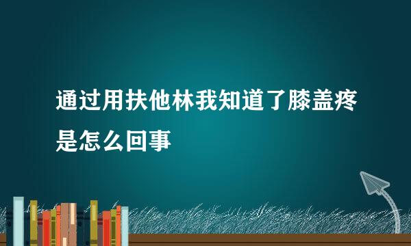 通过用扶他林我知道了膝盖疼是怎么回事