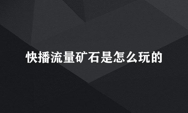 快播流量矿石是怎么玩的