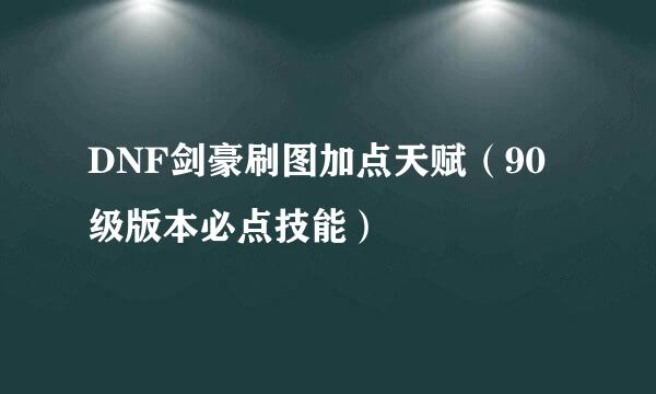 DNF剑豪刷图加点天赋（90级版本必点技能）