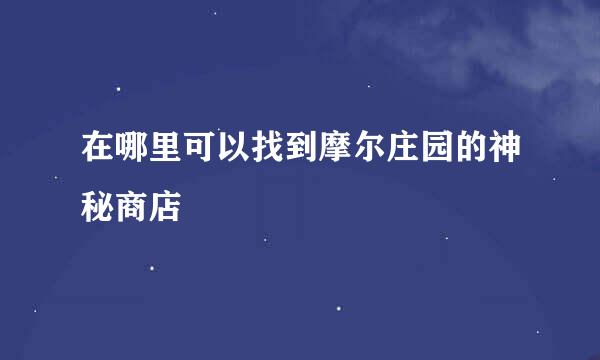 在哪里可以找到摩尔庄园的神秘商店