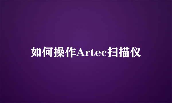 如何操作Artec扫描仪