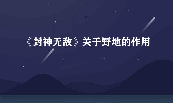 《封神无敌》关于野地的作用
