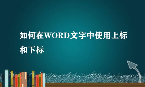 如何在WORD文字中使用上标和下标