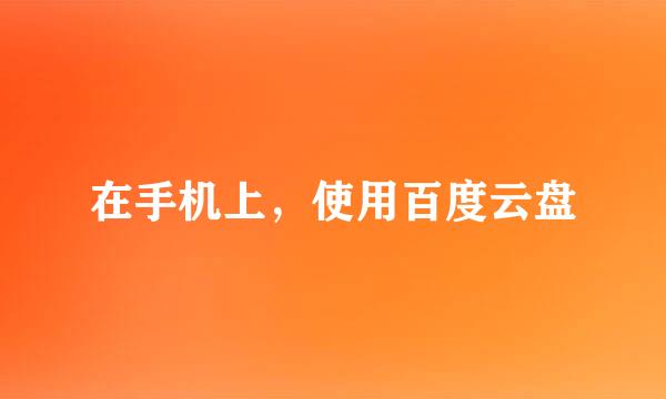 在手机上，使用百度云盘