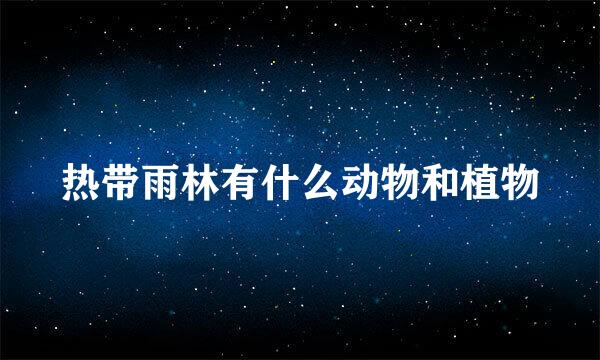热带雨林有什么动物和植物