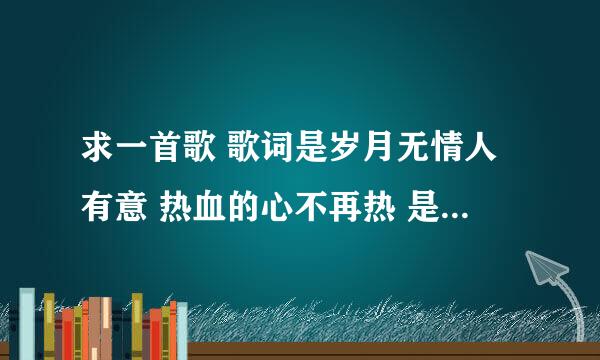 求一首歌 歌词是岁月无情人有意 热血的心不再热 是粤语歌来的