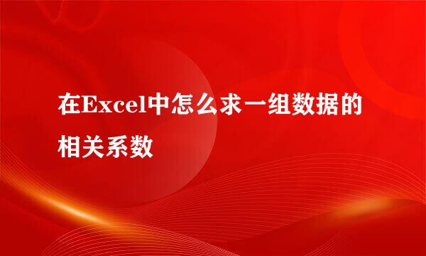 在Excel中怎么求一组数据的相关系数