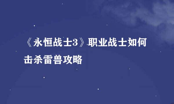 《永恒战士3》职业战士如何击杀雷兽攻略