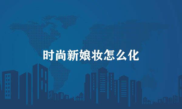 时尚新娘妆怎么化