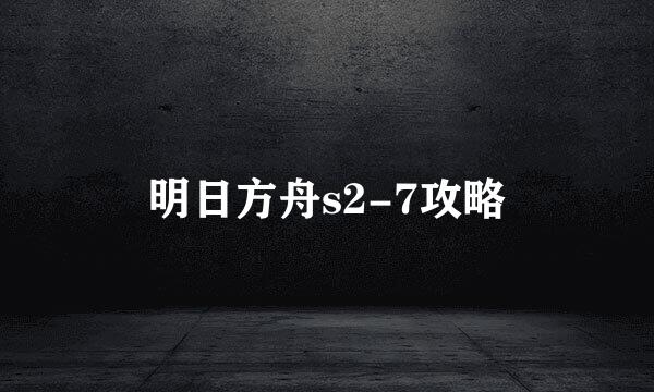 明日方舟s2-7攻略