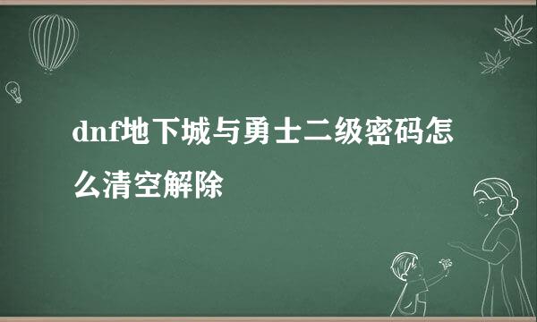 dnf地下城与勇士二级密码怎么清空解除