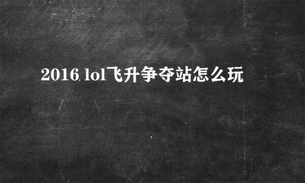 2016 lol飞升争夺站怎么玩