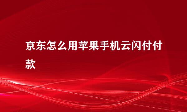 京东怎么用苹果手机云闪付付款