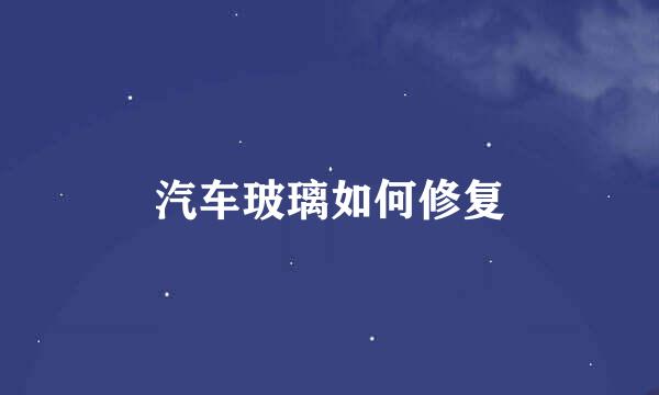 汽车玻璃如何修复
