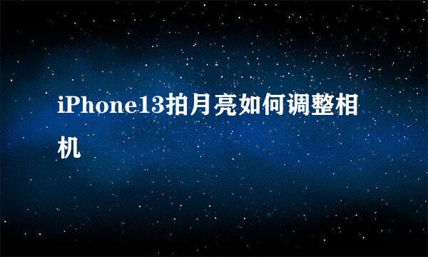 iPhone13拍月亮如何调整相机